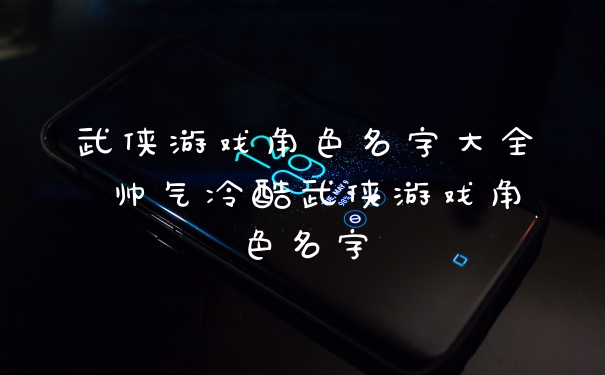 武侠游戏角色名字大全 帅气冷酷武侠游戏角色名字