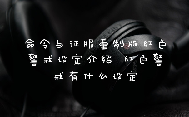 命令与征服重制版红色警戒设定介绍 红色警戒有什么设定