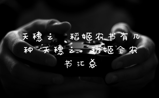 天穗之咲稻姬农书有几种 天穗之咲稻姬全农书汇总