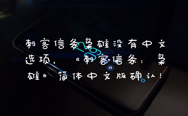 刺客信条枭雄没有中文选项，《刺客信条：枭雄》简体中文版确认！