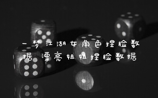 一梦江湖女角色捏脸数据 漂亮姐姐捏脸数据