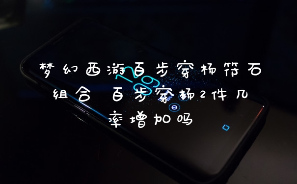 梦幻西游百步穿杨符石组合 百步穿杨2件几率增加吗