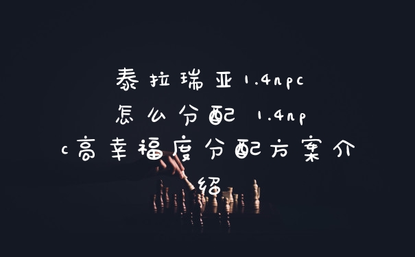 泰拉瑞亚1.4npc怎么分配 1.4npc高幸福度分配方案介绍