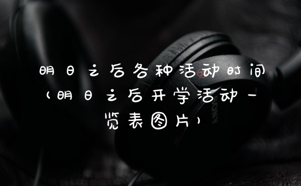明日之后各种活动时间(明日之后开学活动一览表图片)