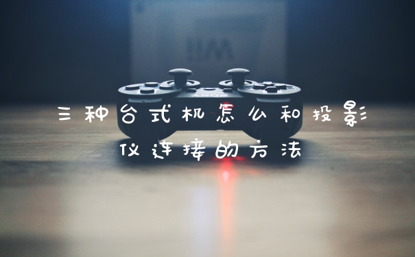 三种台式机怎么和投影仪连接的方法