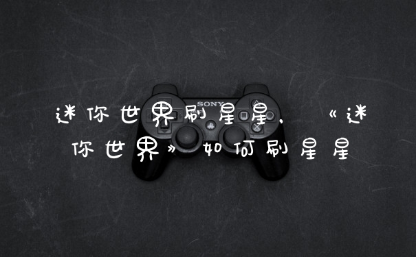 迷你世界刷星星，《迷你世界》如何刷星星