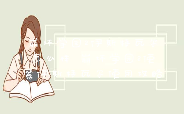 崩坏学园2伊斯特瓦尔怎么样 崩坏学园2使魔伊斯特瓦尔使用攻略