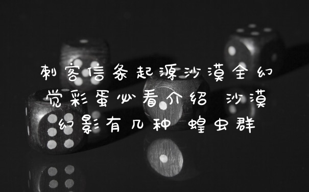 刺客信条起源沙漠全幻觉彩蛋必看介绍 沙漠幻影有几种 蝗虫群
