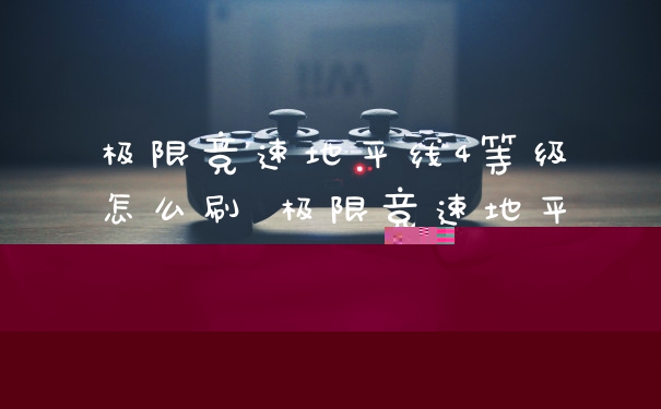 极限竞速地平线4等级怎么刷 极限竞速地平线4等级机制详解