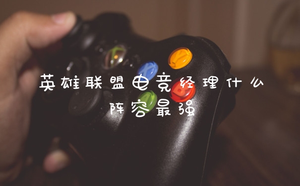 英雄联盟电竞经理什么阵容最强