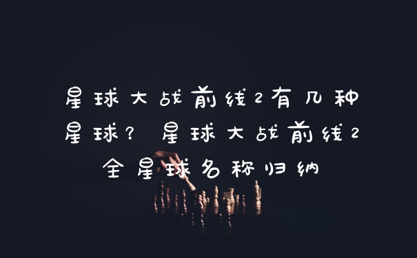 星球大战前线2有几种星球？星球大战前线2全星球名称归纳