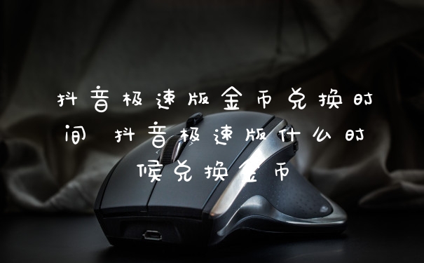 抖音极速版金币兑换时间 抖音极速版什么时候兑换金币