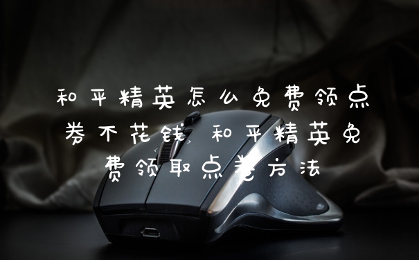 和平精英怎么免费领点券不花钱 和平精英免费领取点卷方法