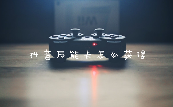 抖音万能卡怎么获得