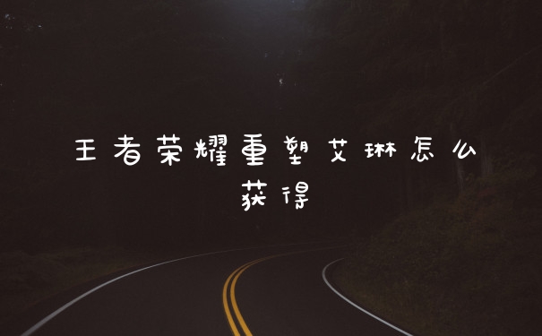 王者荣耀重塑艾琳怎么获得