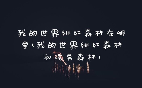 我的世界绯红森林在哪里(我的世界绯红森林和诡异森林)