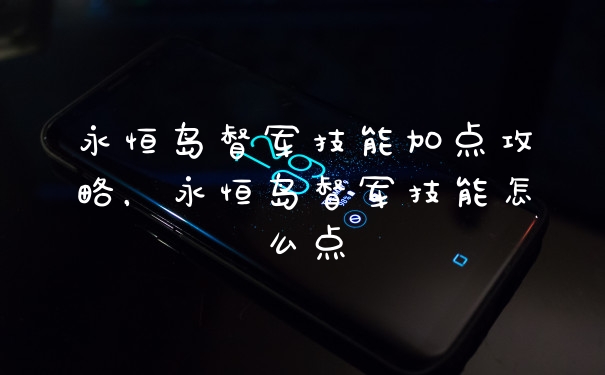 永恒岛督军技能加点攻略,永恒岛督军技能怎么点