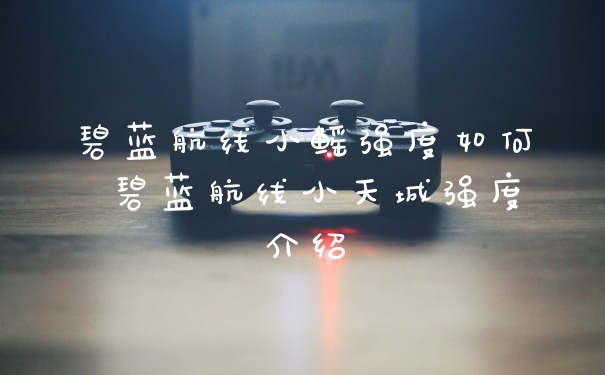 碧蓝航线小鳐强度如何 碧蓝航线小天城强度介绍