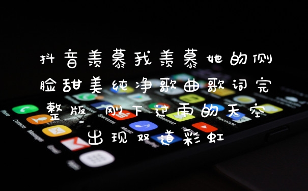 抖音羡慕我羡慕她的侧脸甜美纯净歌曲歌词完整版 刚下过雨的天空出现双道彩虹