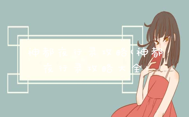 神都夜行录攻略(神都夜行录攻略大全)