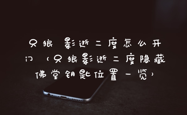 只狼 影逝二度怎么开门（只狼影逝二度隐藏佛堂钥匙位置一览）