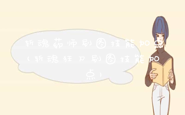 斩魂药师刷图技能加点(斩魂狂刀刷图技能加点)