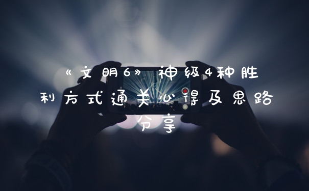 《文明6》神级4种胜利方式通关心得及思路分享