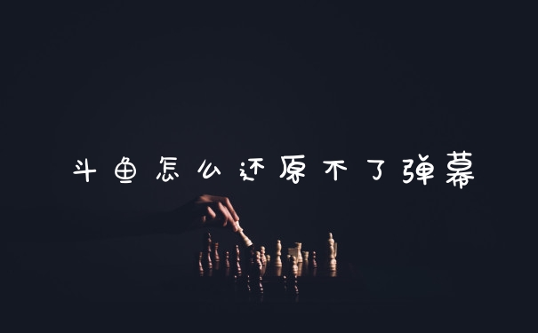 斗鱼怎么还原不了弹幕