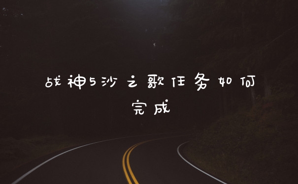 战神5沙之歌任务如何完成