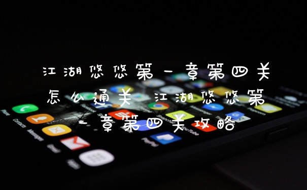 江湖悠悠第一章第四关怎么通关 江湖悠悠第一章第四关攻略