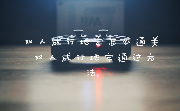 双人成行地牢怎么通关 双人成行地牢通过方法