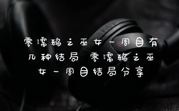 零濡鸦之巫女一周目有几种结局 零濡鸦之巫女一周目结局分享