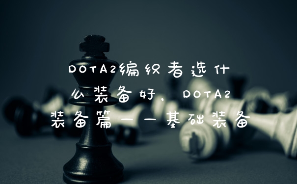 DOTA2编织者选什么装备好，DOTA2装备篇——基础装备