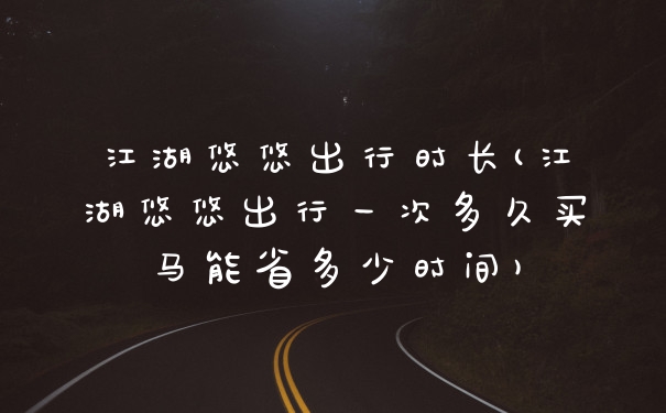 江湖悠悠出行时长(江湖悠悠出行一次多久买马能省多少时间)