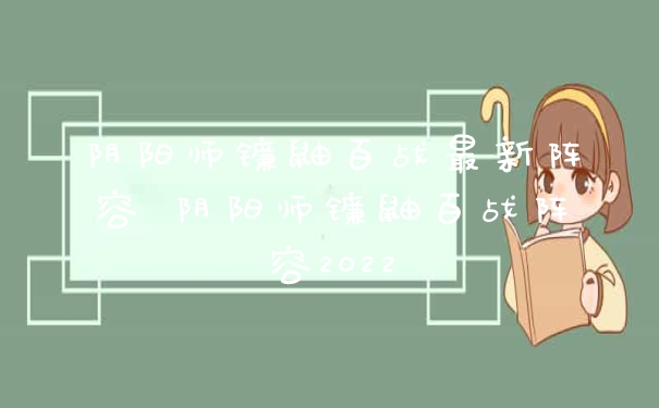 阴阳师镰鼬百战最新阵容 阴阳师镰鼬百战阵容2022