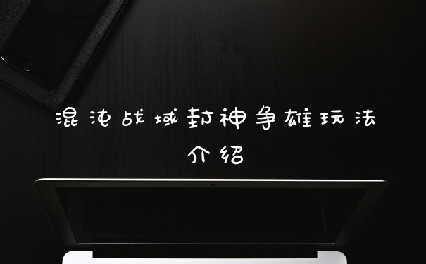 混沌战域封神争雄玩法介绍