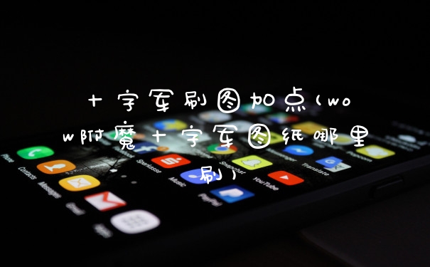 十字军刷图加点(wow附魔十字军图纸哪里刷)