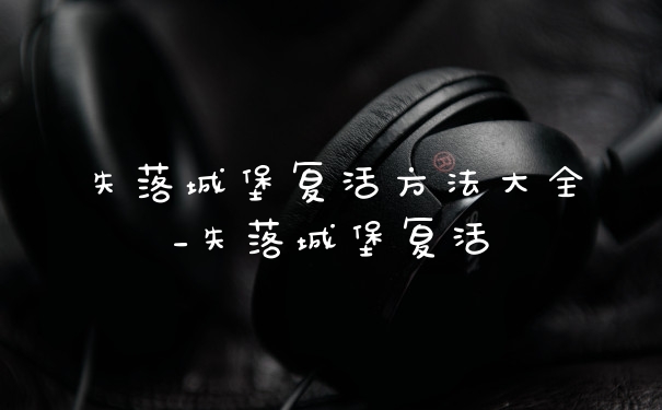 失落城堡复活方法大全_失落城堡复活