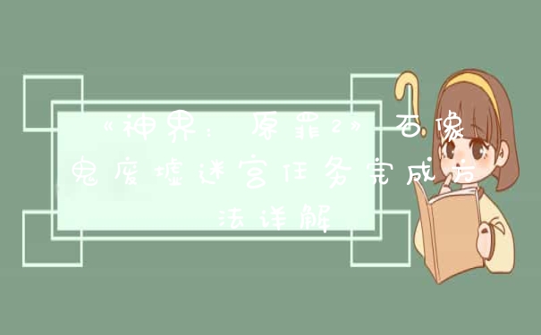 《神界：原罪2》石像鬼废墟迷宫任务完成方法详解