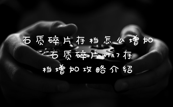 石质碎片存档怎么增加 石质碎片win7存档增加攻略介绍