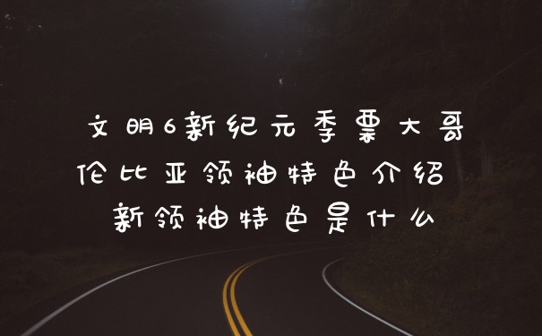 文明6新纪元季票大哥伦比亚领袖特色介绍 新领袖特色是什么