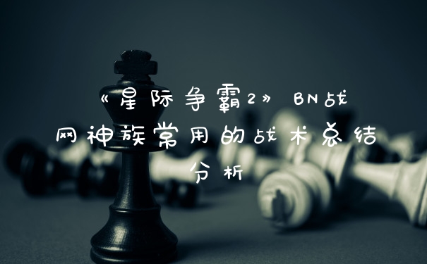 《星际争霸2》BN战网神族常用的战术总结分析