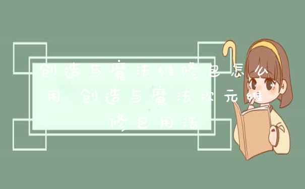 创造与魔法维修包怎么用 创造与魔法次元维修包用法