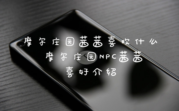 摩尔庄园茜茜喜欢什么 摩尔庄园NPC茜茜喜好介绍