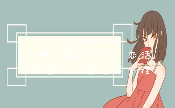 恋活sunshine人物卡莱莎分享 恋活2炼金工坊莱莎怎么捏