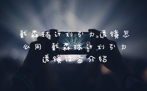 戴森球计划引力透镜怎么用 戴森球计划引力透镜设备介绍