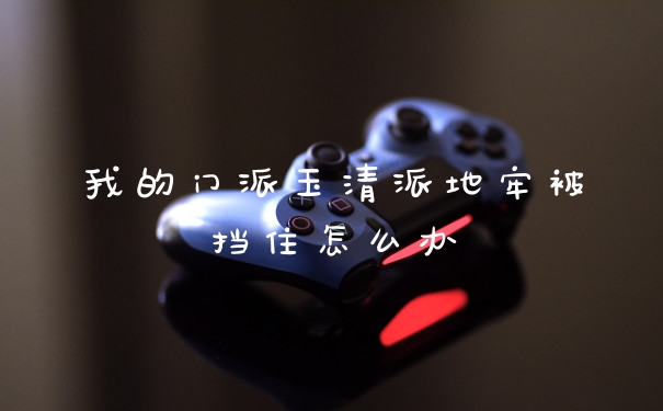 我的门派玉清派地牢被挡住怎么办