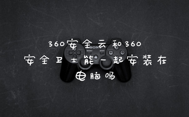 360安全云和360安全卫士能一起安装在电脑吗