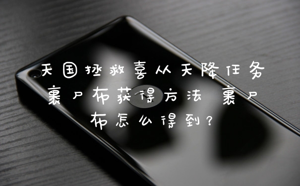 天国拯救喜从天降任务裹尸布获得方法 裹尸布怎么得到？