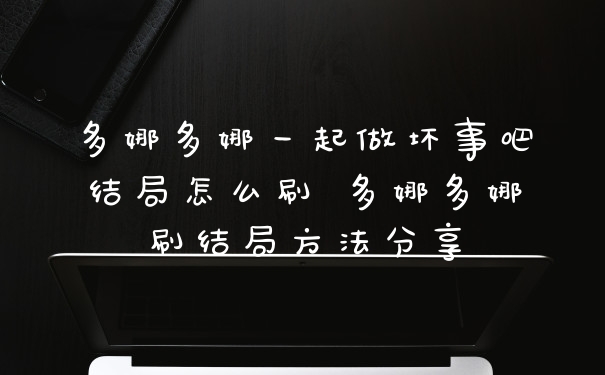 多娜多娜一起做坏事吧结局怎么刷 多娜多娜刷结局方法分享